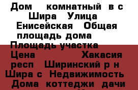 Дом (2-комнатный) в с.Шира › Улица ­ Енисейская › Общая площадь дома ­ 52 › Площадь участка ­ 12 › Цена ­ 690 000 - Хакасия респ., Ширинский р-н, Шира с. Недвижимость » Дома, коттеджи, дачи продажа   . Хакасия респ.